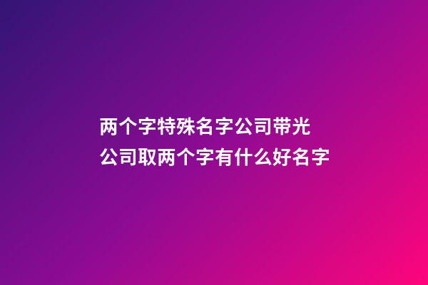 两个字特殊名字公司带光 公司取两个字有什么好名字-第1张-公司起名-玄机派
